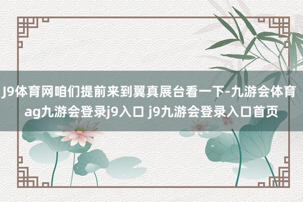 J9体育网咱们提前来到翼真展台看一下-九游会体育 ag九游会登录j9入口 j9九游会登录入口首页