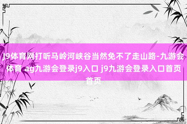 J9体育网打听马岭河峡谷当然免不了走山路-九游会体育 ag九游会登录j9入口 j9九游会登录入口首页