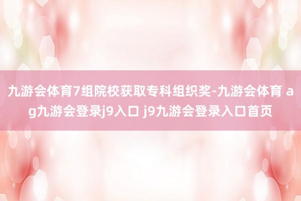 九游会体育7组院校获取专科组织奖-九游会体育 ag九游会登录j9入口 j9九游会登录入口首页